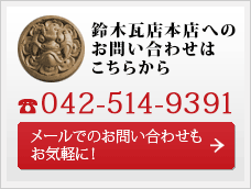 鈴木瓦店本店へのお問い合わせはこちらから。電話042-514-9391。メールでのお問い合わせもお気軽に！